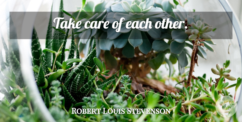 Robert Louis Stevenson Quote About Inspirational, Care, Take Care: Take Care Of Each Other...
