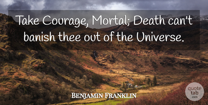 Benjamin Franklin Quote About Thee, Mortals, Universe: Take Courage Mortal Death Cant...