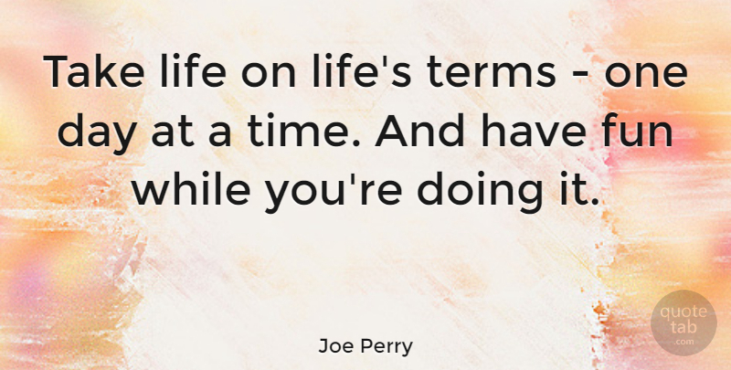 Joe Perry Quote About Fun, One Day, Term: Take Life On Lifes Terms...