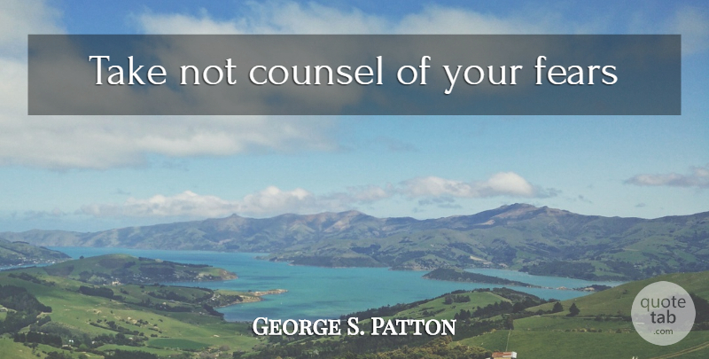 George S. Patton Quote About undefined: Take Not Counsel Of Your...