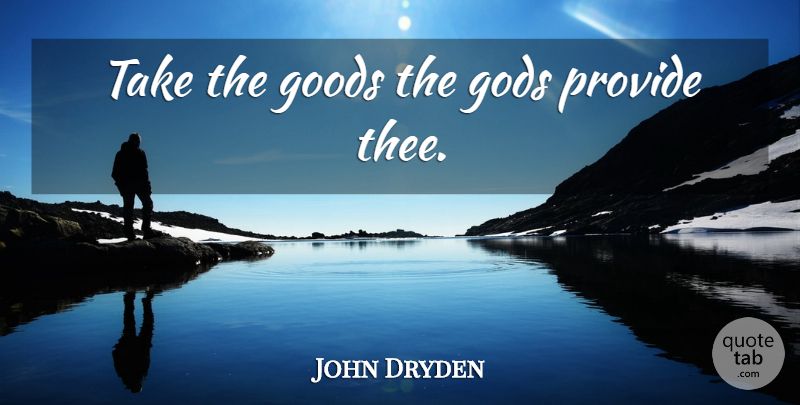 John Dryden Quote About Thee, God Provides, Goods: Take The Goods The Gods...
