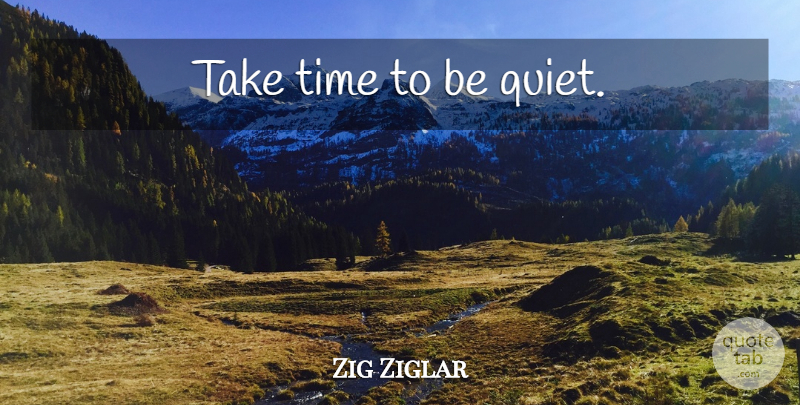 Zig Ziglar Quote About Quiet, Personal Development, Take Time: Take Time To Be Quiet...