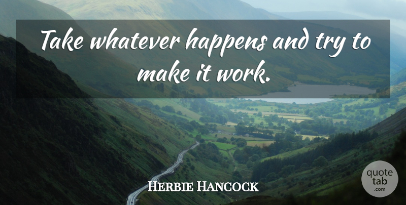 Herbie Hancock Quote About Work: Take Whatever Happens And Try...