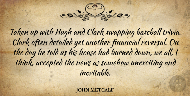 John Metcalf Quote About Accepted, Baseball, Burned, Clark, Detailed: Taken Up With Hugh And...