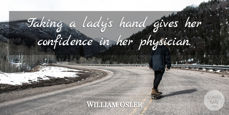 William Osler Quote About Hands, Giving, Physicians: Taking A Ladys Hand Gives...