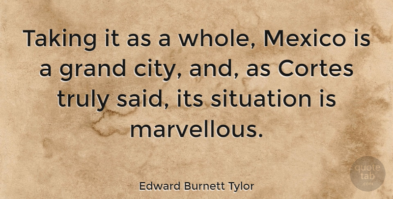 Edward Burnett Tylor Quote About English Scientist, Grand, Mexico, Situation, Taking: Taking It As A Whole...