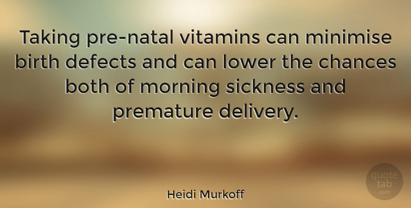 Heidi Murkoff Quote About Both, Chances, Defects, Lower, Morning: Taking Pre Natal Vitamins Can...