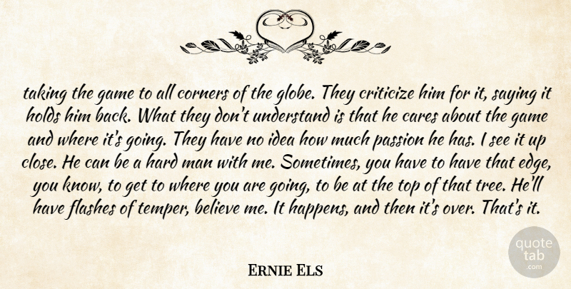 Ernie Els Quote About Believe, Cares, Corners, Criticize, Flashes: Taking The Game To All...