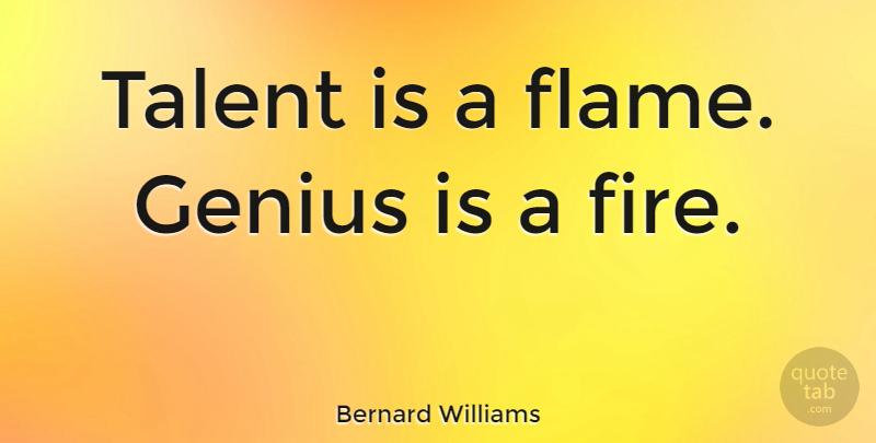 Bernard Williams Quote About Flames, Fire, Genius: Talent Is A Flame Genius...