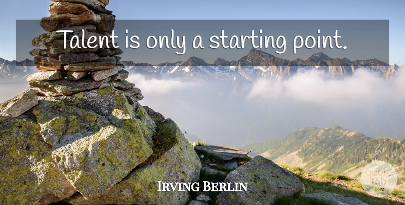 Irving Berlin Quote About Talent, Starting, Starting Point: Talent Is Only A Starting...