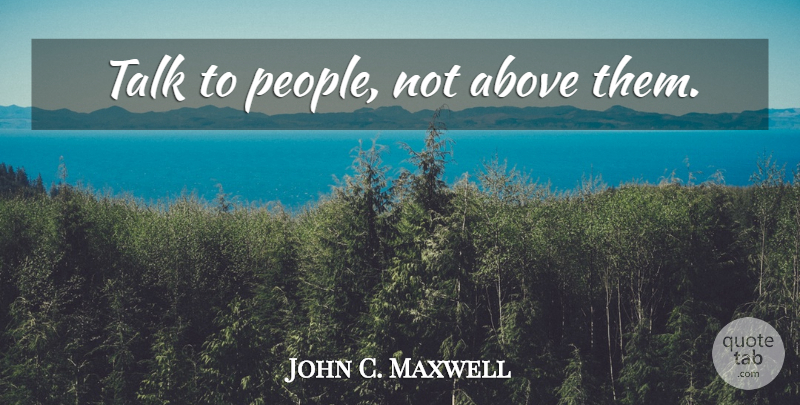 John C. Maxwell Quote About People, Decision, Choices: Talk To People Not Above...