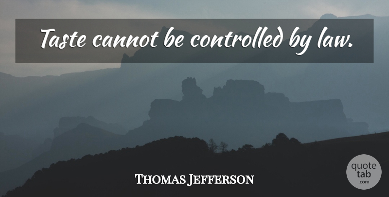 Thomas Jefferson Quote About Law, Taste, Controlled: Taste Cannot Be Controlled By...