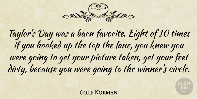 Cole Norman Quote About Barn, Eight, Feet, Hooked, Knew: Taylors Day Was A Barn...