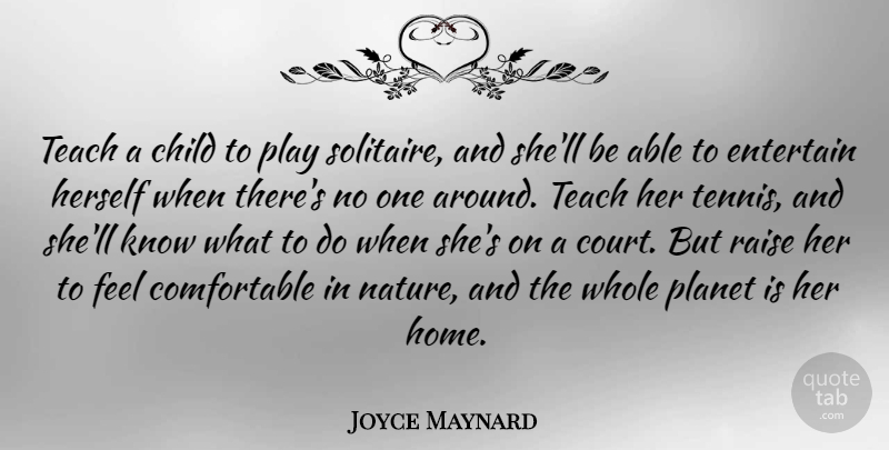 Joyce Maynard Quote About Entertain, Herself, Planet, Raise, Teach: Teach A Child To Play...