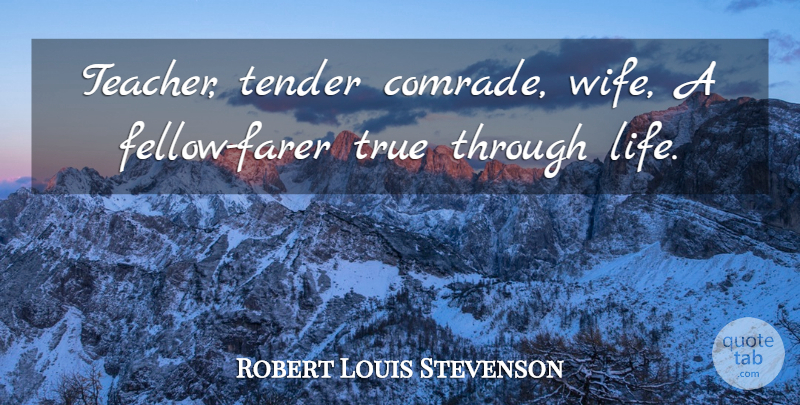 Robert Louis Stevenson Quote About Love, Teacher, Wife: Teacher Tender Comrade Wife A...