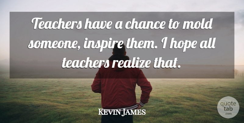 Kevin James Quote About Teacher, Inspire, Mold: Teachers Have A Chance To...