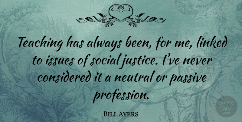 Bill Ayers Quote About Teaching, Issues, Justice: Teaching Has Always Been For...