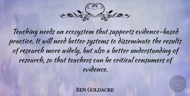 Ben Goldacre Quote About Teacher, Teaching, Practice: Teaching Needs An Ecosystem That...