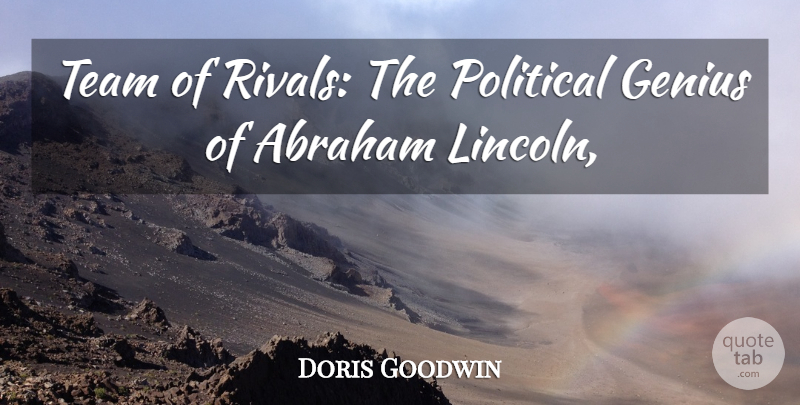 Doris Goodwin Quote About Abraham, Genius, Political, Team: Team Of Rivals The Political...