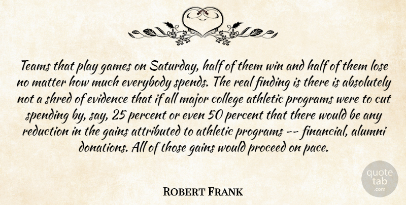 Robert Frank Quote About Absolutely, Alumni, Athletic, College, Cut: Teams That Play Games On...
