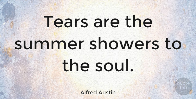 Alfred Austin Quote About Summer, Soul, Tears: Tears Are The Summer Showers...