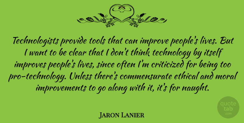 Jaron Lanier Quote About Along, Clear, Criticized, Ethical, Improves: Technologists Provide Tools That Can...