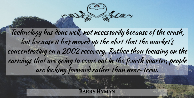 Barry Hyman Quote About Alert, Earnings, Focusing, Forward, Fourth: Technology Has Done Well Not...
