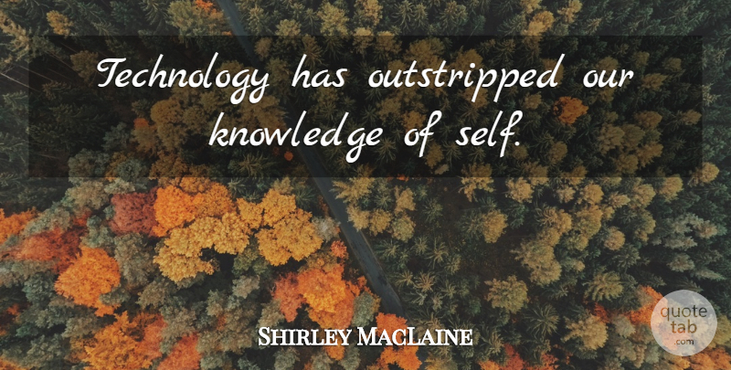 Shirley MacLaine Quote About Technology, Self, Self Knowledge: Technology Has Outstripped Our Knowledge...