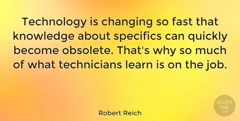 Robert Reich Quote About Changing, Fast, Knowledge, Quickly, Specifics: Technology Is Changing So Fast...