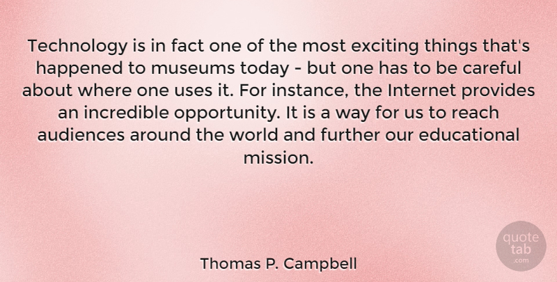 Thomas P. Campbell Quote About Audiences, Careful, Exciting, Fact, Further: Technology Is In Fact One...