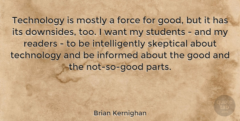 Brian Kernighan Quote About Force, Good, Informed, Mostly, Readers: Technology Is Mostly A Force...
