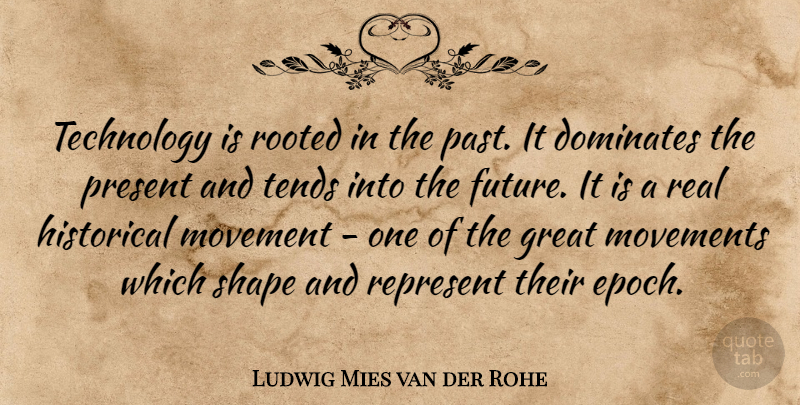 Ludwig Mies van der Rohe Quote About Dominates, Future, Great, Historical, Movement: Technology Is Rooted In The...