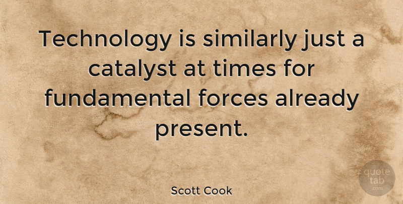Scott Cook Quote About American Businessman, Catalyst, Similarly, Technology: Technology Is Similarly Just A...