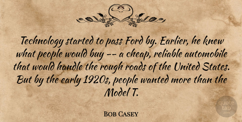 Bob Casey Quote About Automobile, Buy, Early, Ford, Handle: Technology Started To Pass Ford...