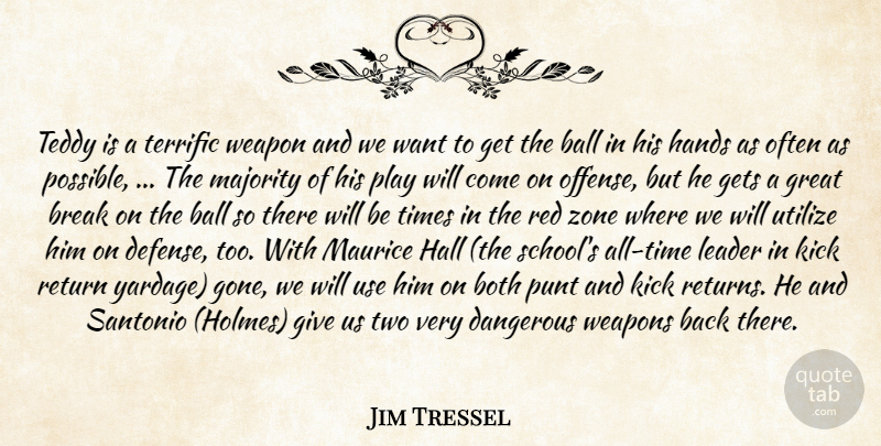 Jim Tressel Quote About Ball, Both, Break, Dangerous, Gets: Teddy Is A Terrific Weapon...