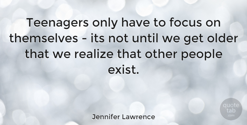Jennifer Lawrence Quote About Teenager, People, Focus: Teenagers Only Have To Focus...