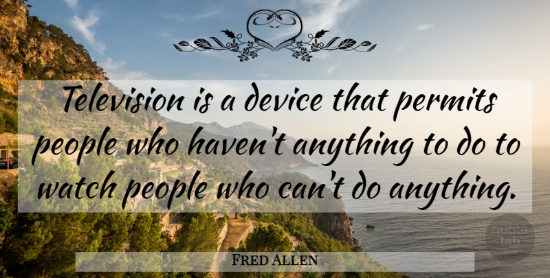 Fred Allen Quote About Funny, Humor, People: Television Is A Device That...