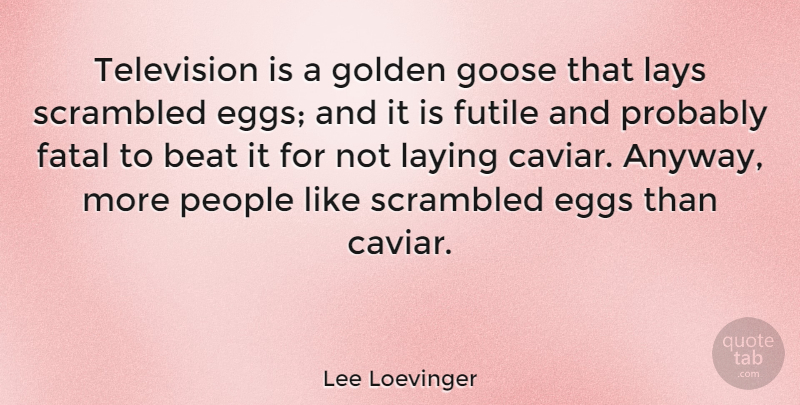 Lee Loevinger Quote About Beat, Fatal, Futile, Goose, Laying: Television Is A Golden Goose...