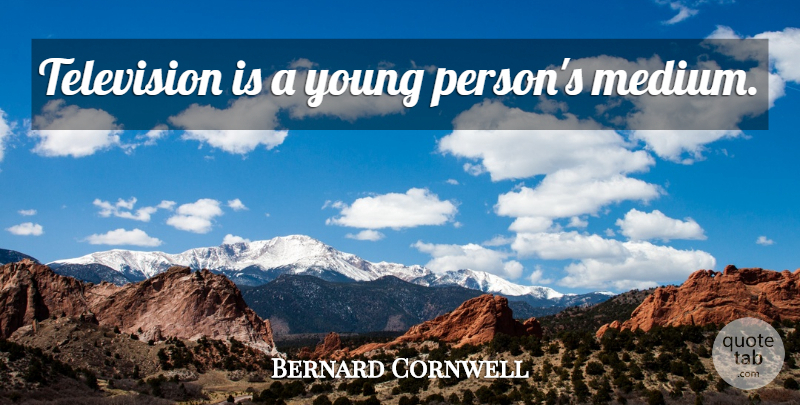 Bernard Cornwell Quote About Television, Young, Mediums: Television Is A Young Persons...