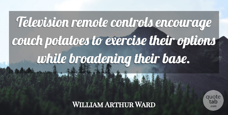 William Arthur Ward Quote About Inspirational, Exercise, Television: Television Remote Controls Encourage Couch...