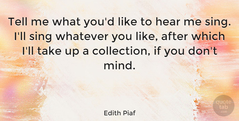 Edith Piaf Quote About Hear, Sing, Whatever: Tell Me What Youd Like...