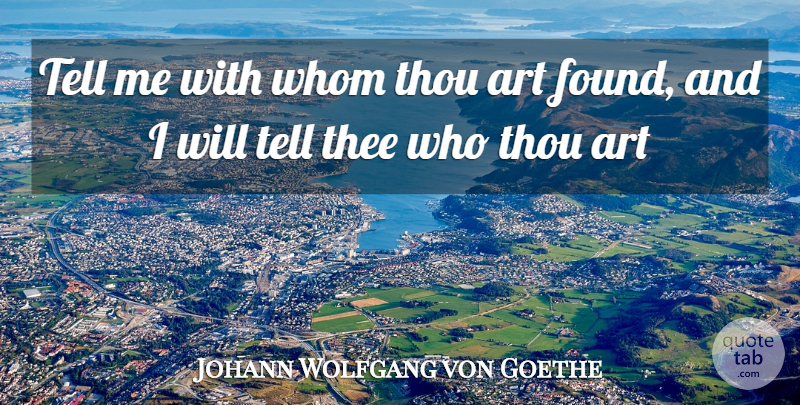 Johann Wolfgang von Goethe Quote About Art, Thee, Thou, Whom: Tell Me With Whom Thou...