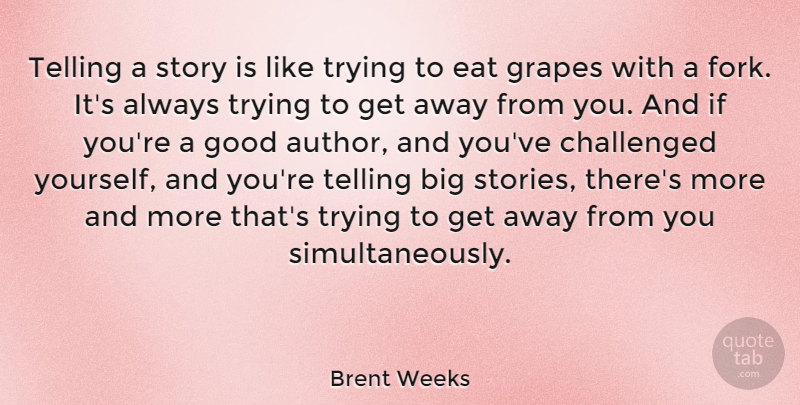 Brent Weeks Quote About Challenged, Good, Grapes, Telling, Trying: Telling A Story Is Like...