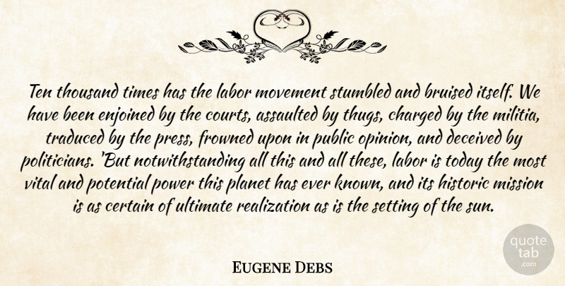 Eugene Debs Quote About Assaulted, Bruised, Certain, Charged, Deceived: Ten Thousand Times Has The...