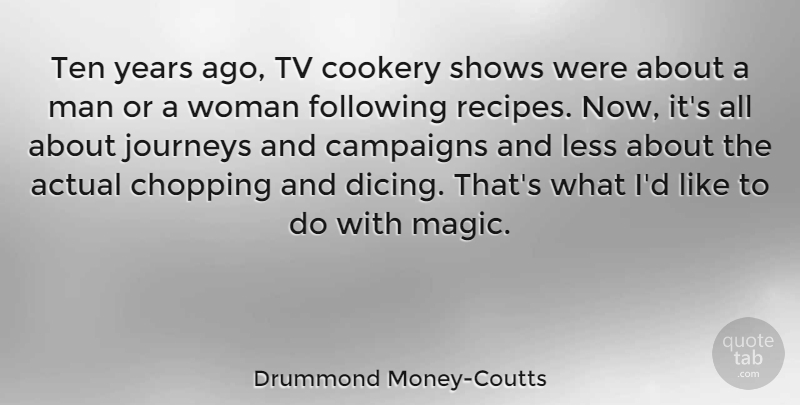 Drummond Money-Coutts Quote About Actual, Chopping, Cookery, Following, Journeys: Ten Years Ago Tv Cookery...