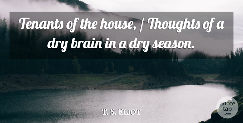 T. S. Eliot Quote About Brain, Brains, Dry, Thoughts: Tenants Of The House Thoughts...