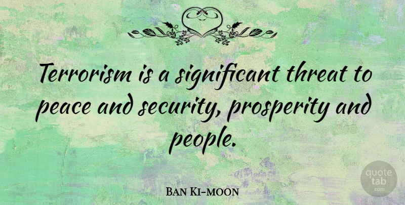 Ban Ki-moon Quote About People, Terrorism, Prosperity: Terrorism Is A Significant Threat...