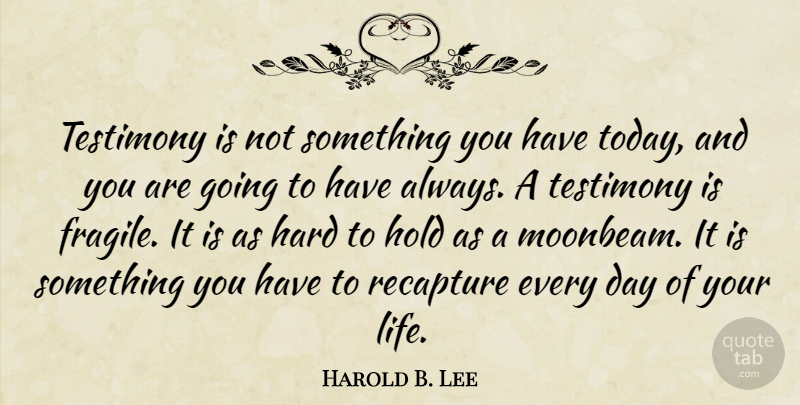 Harold B. Lee Quote About Today, Moonbeams, Testimony: Testimony Is Not Something You...
