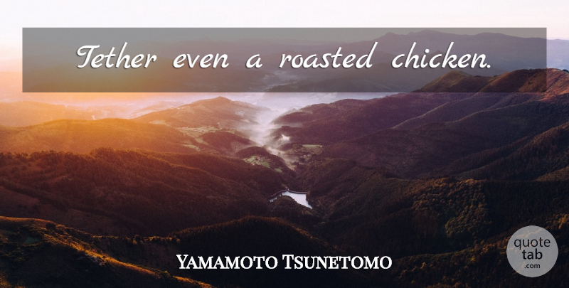 Yamamoto Tsunetomo Quote About Chickens: Tether Even A Roasted Chicken...