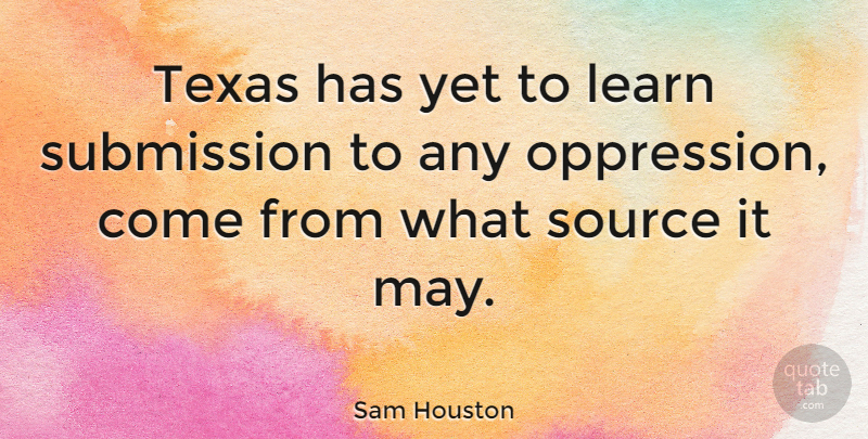 Sam Houston Quote About Texas, May, Oppression: Texas Has Yet To Learn...